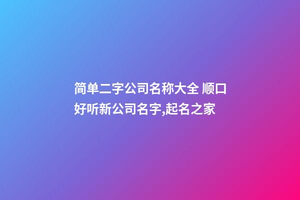 简单二字公司名称大全 顺口好听新公司名字,起名之家